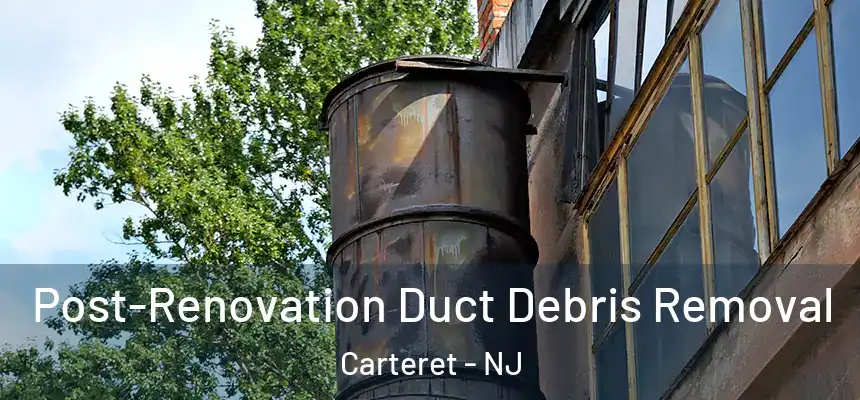  Post-Renovation Duct Debris Removal Carteret - NJ